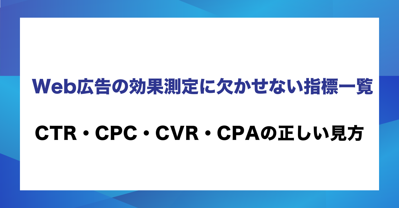Web広告の効果測定に欠かせない指標一覧 CTR・CPC・CVR・CPAの正しい見方